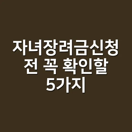 자녀장려금신청 전 꼭 확인할 5가지 탈락 조건 - 요약