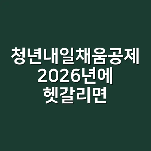 청년내일채움공제 2026년에 헷갈리면 안 되는 5가지 조건 - 요약