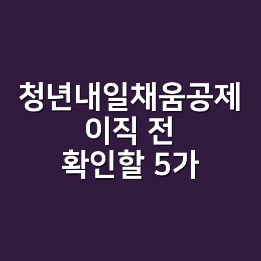 청년내일채움공제 이직 전 확인할 5가지 조건 - 요약