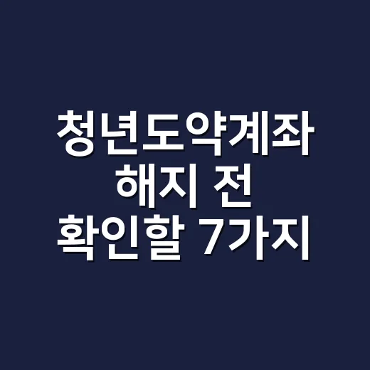 청년도약계좌 해지 전 확인할 7가지 손해와 예외 조건 - 요약