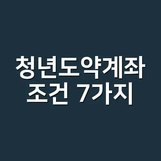 청년도약계좌 조건 7가지, 2026년에 헷갈리면 안 되는 기준 - 요약