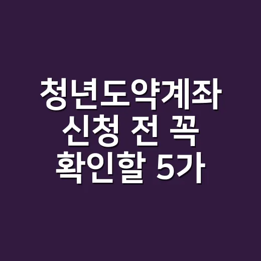 청년도약계좌 신청 전 꼭 확인할 5가지 조건: 2026년 신규 가입은 끝났습니다 - 요약