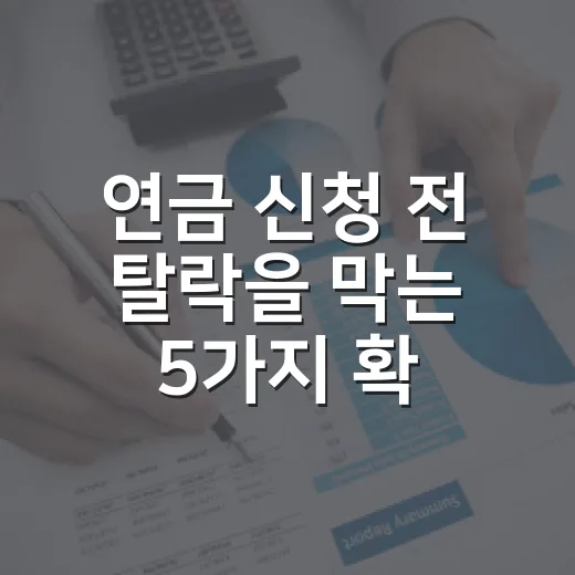 연금 신청 전 탈락을 막는 5가지 확인 기준 - 요약
