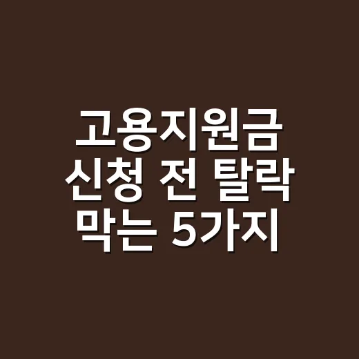 고용지원금 신청 전 탈락 막는 5가지 조건 - 요약