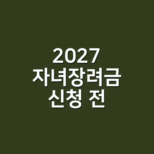 2027 자녀장려금 신청 전 확인할 5가지 - 요약