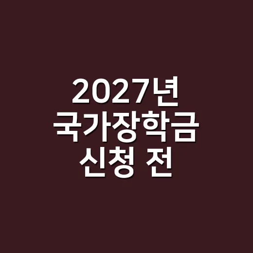 2027년 국가장학금 신청 전 확인할 5가지 조건 - 요약