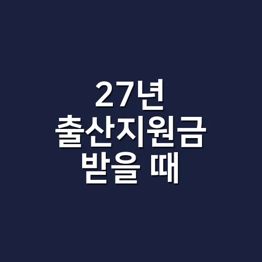 27년 출산지원금 받을 때 확인할 5가지 조건 - 요약