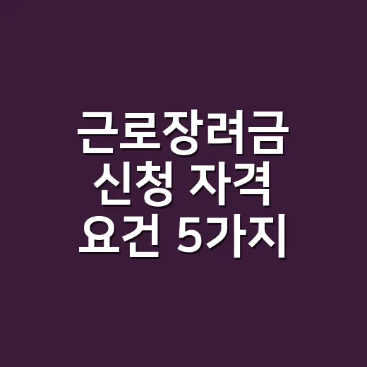 근로장려금 신청 자격 요건 5가지 탈락 기준 - 요약