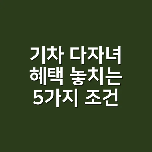 기차 다자녀 혜택 놓치는 5가지 조건 - 요약