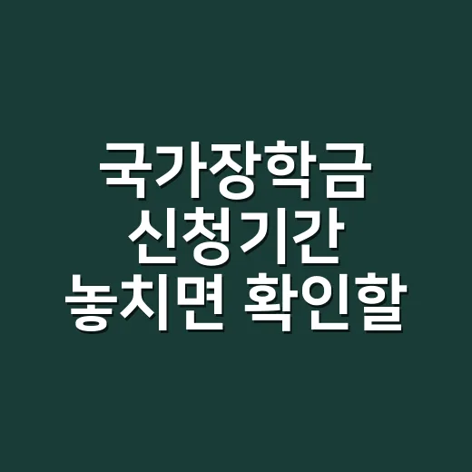 국가장학금 신청기간 놓치면 확인할 3가지 - 요약