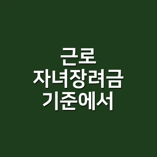 근로 자녀장려금 기준에서 놓치기 쉬운 5가지 - 요약