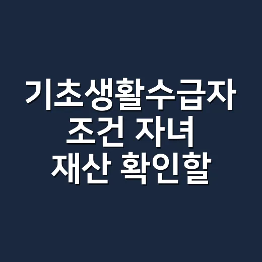 기초생활수급자 조건 자녀 재산 확인할 4가지 - 요약