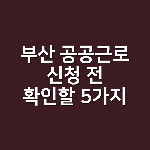 부산 공공근로 신청 전 확인할 5가지 조건 - 요약