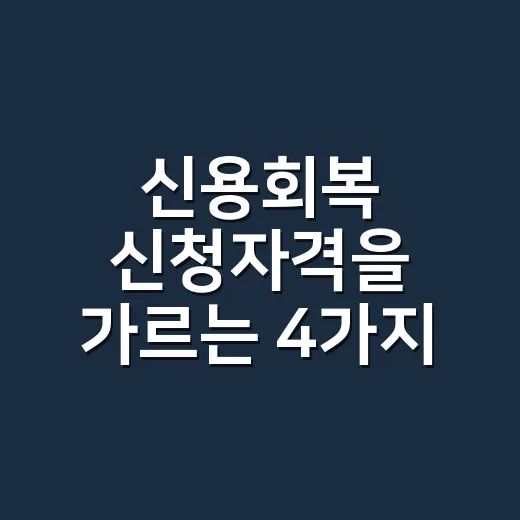 신용회복 신청자격을 가르는 4가지 기준 - 요약