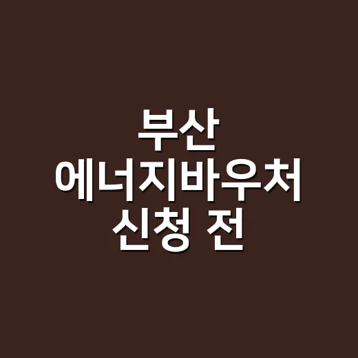 부산 에너지바우처 신청 전 확인할 5가지 조건 - 요약