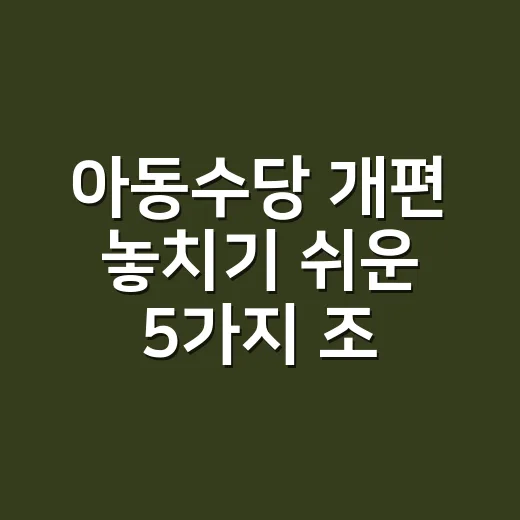 아동수당 개편 놓치기 쉬운 5가지 조건 - 요약