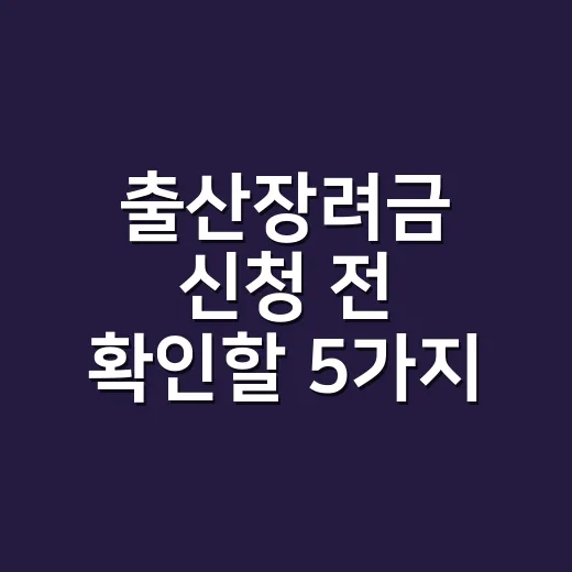 출산장려금 신청 전 확인할 5가지 조건 - 요약