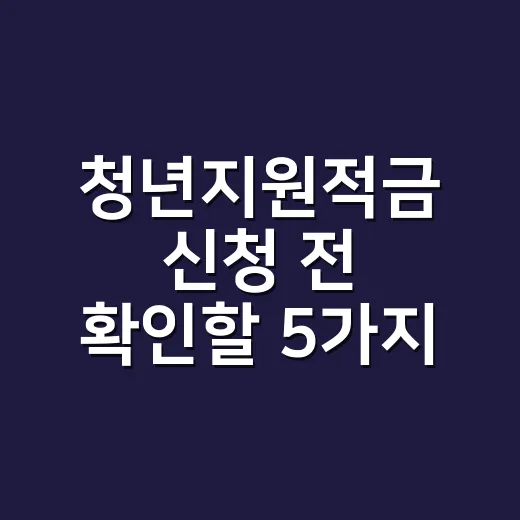 청년지원적금 신청 전 확인할 5가지 조건 - 요약