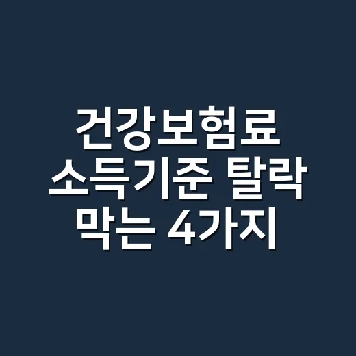 건강보험료 소득기준 탈락 막는 4가지 확인법 - 요약