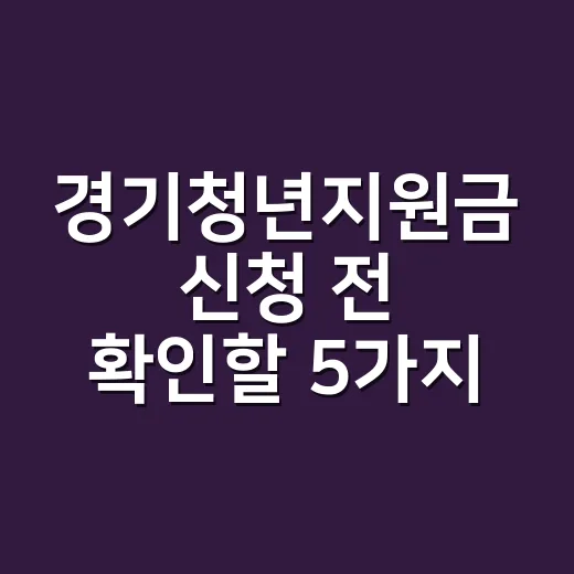 경기청년지원금 신청 전 확인할 5가지 조건 - 요약