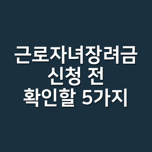 근로자녀장려금 신청 전 확인할 5가지 조건 - 요약