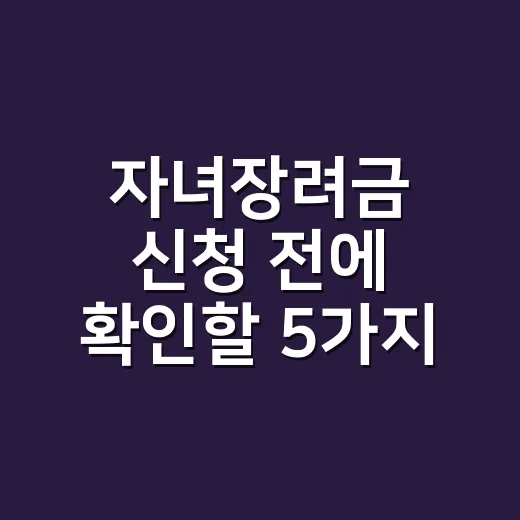 자녀장려금 신청 전에 확인할 5가지 조건 - 요약