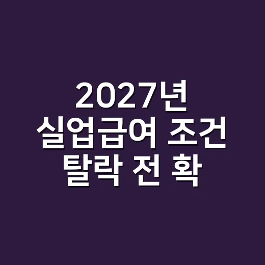 2027년 실업급여 조건 탈락 전 확인할 4가지 - 요약