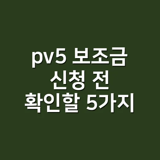 pv5 보조금 신청 전 확인할 5가지 조건 - 요약