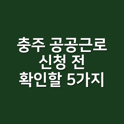 충주 공공근로 신청 전 확인할 5가지 조건 - 요약