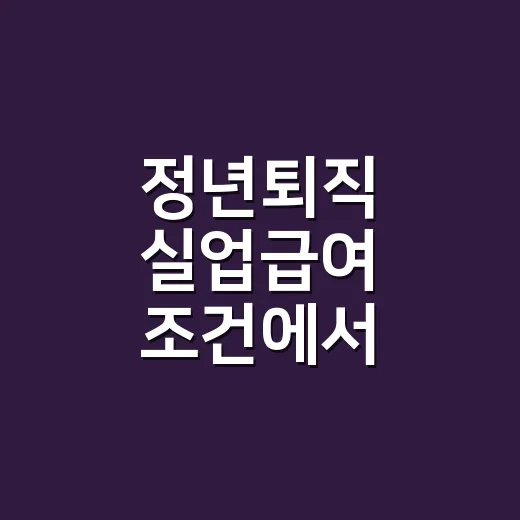 정년퇴직 실업급여 조건에서 놓치기 쉬운 5가지 - 요약