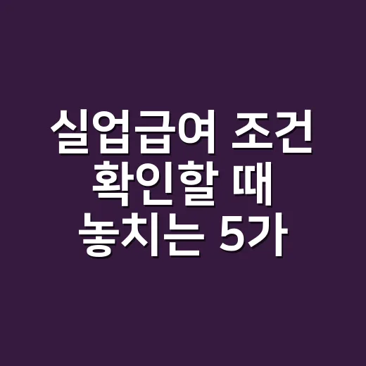 실업급여 조건 확인할 때 놓치는 5가지 - 요약