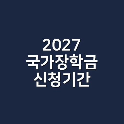 2027 국가장학금 신청기간 놓치지 않을 5가지 - 요약