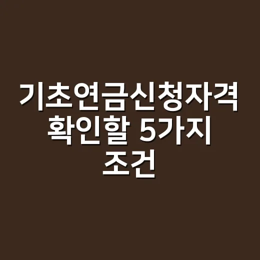 기초연금신청자격 확인할 5가지 조건 - 요약