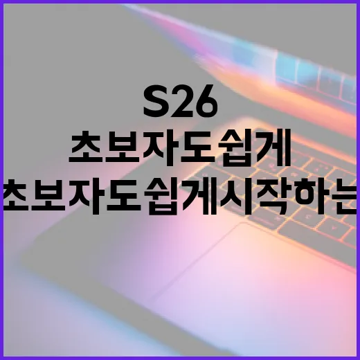 S26, 초보자도 쉽게 시작하는 방법 - 요약