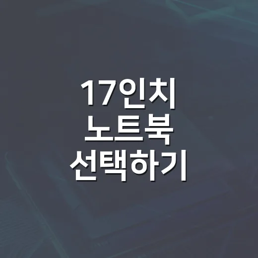 17인치 노트북 선택하기: 큰 화면의 매력과 주의할 점 - 요약