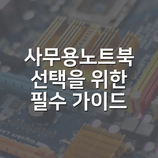 사무용노트북 선택을 위한 필수 가이드 - 요약