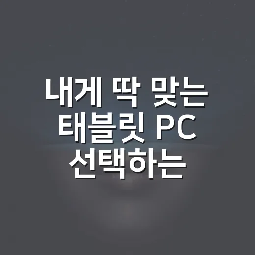 내게 딱 맞는 태블릿 PC 선택하는 방법 - 요약