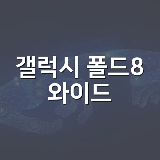 갤럭시 폴드8 와이드, 스마트폰의 새로운 패러다임을 경험하는 방법 - 요약