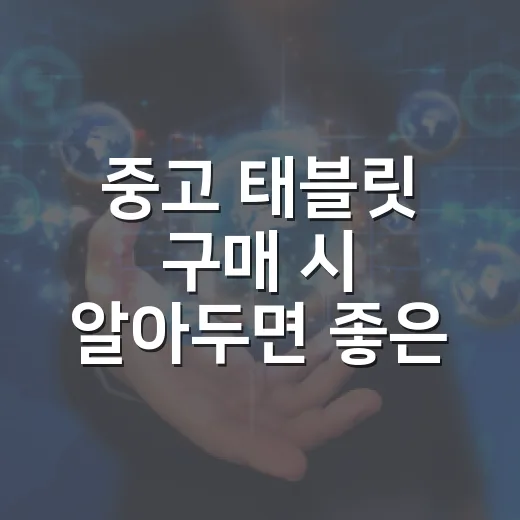 중고 태블릿 구매 시 알아두면 좋은 팁 - 요약