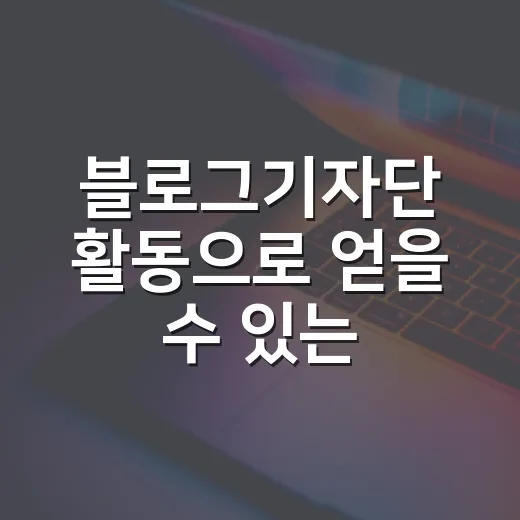 블로그기자단 활동으로 얻을 수 있는 경험과 팁 - 요약