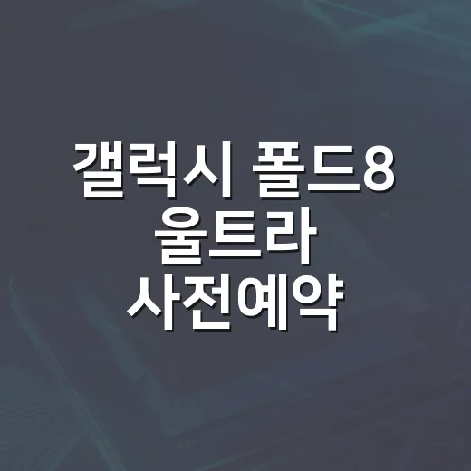 갤럭시 폴드8 울트라 사전예약, 놓치지 마세요! - 요약