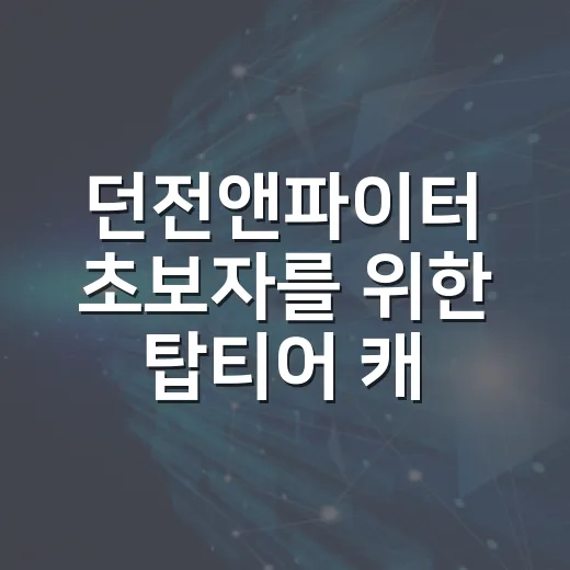 던전앤파이터 초보자를 위한 탑티어 캐릭터 선택 가이드 - 요약