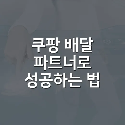 쿠팡 배달 파트너로 성공하는 법: 시작부터 꿀팁까지 - 요약