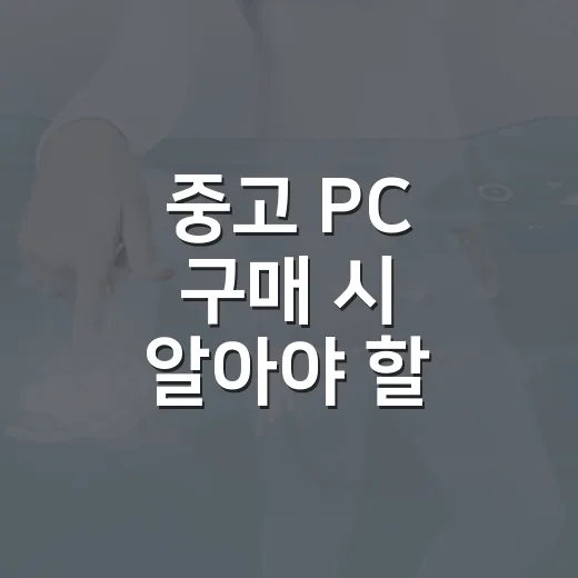 중고 PC 구매 시 알아야 할 팁과 노하우 - 요약