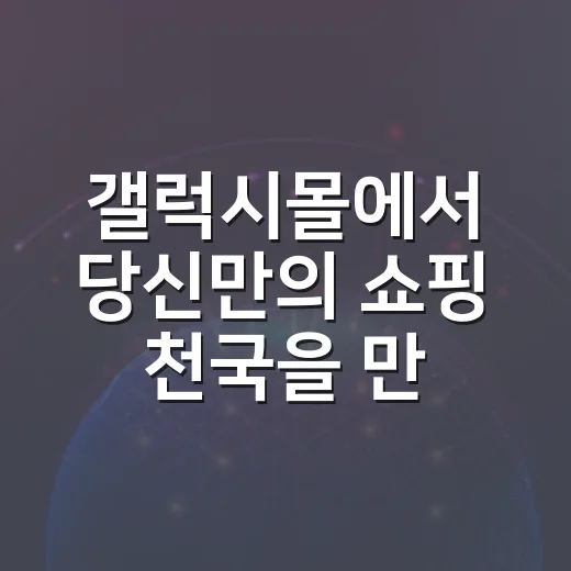 갤럭시몰에서 당신만의 쇼핑 천국을 만드는 방법 - 요약
