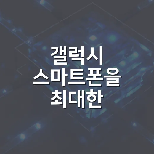 갤럭시 스마트폰을 최대한 활용하는 방법 - 요약