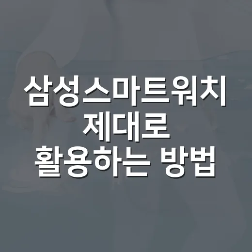 삼성스마트워치 제대로 활용하는 방법 - 요약