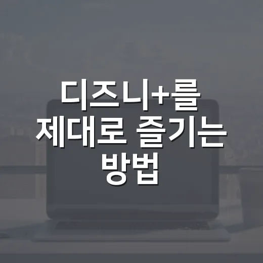 디즈니+를 제대로 즐기는 방법