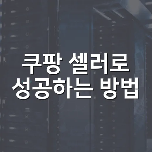 쿠팡 셀러로 성공하는 방법: 실전 팁과 노하우 - 요약