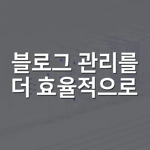 블로그 관리를 더 효율적으로: 관리 대행 활용법 - 요약